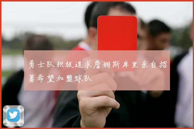 勇士队积极追求詹姆斯库里亲自招募希望加盟球队