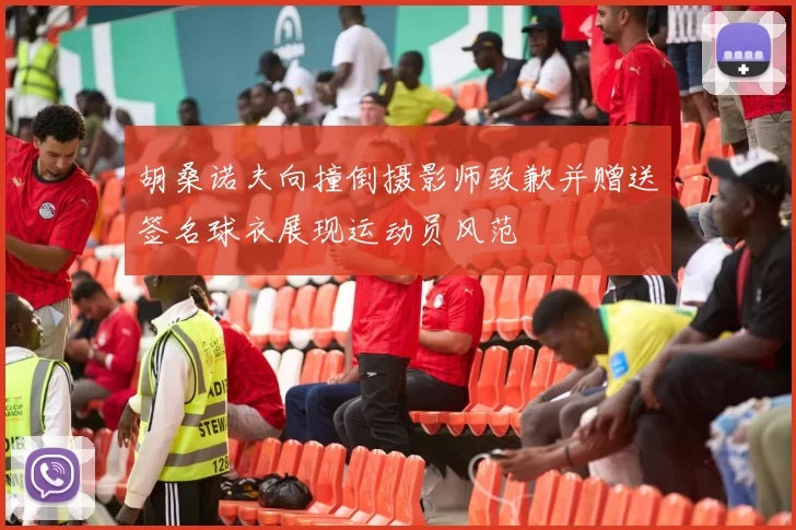 胡桑诺夫向撞倒摄影师致歉并赠送签名球衣展现运动员风范